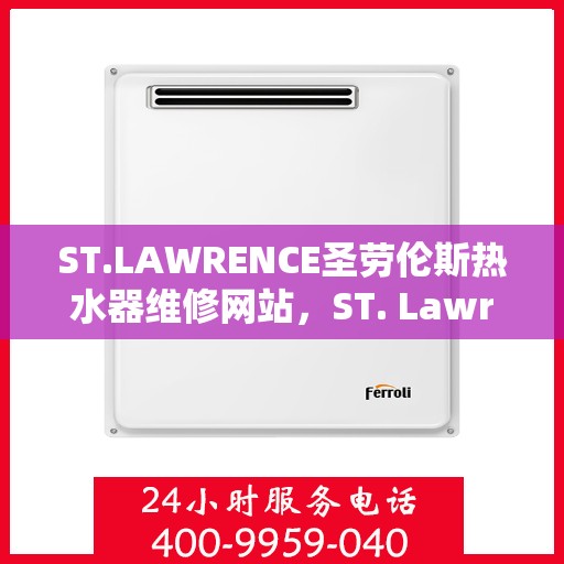 ST.LAWRENCE圣劳伦斯热水器维修网站,ST. Lawrence圣劳伦斯热水器维修官网,专业维修服务,让您享受温暖舒适的洗浴体验 ST.LAWRENCE圣劳伦斯热水器维修网站,ST. Lawrence圣劳伦斯热水器维修官网,专业维修服务,让您享受温暖舒适的洗浴体验