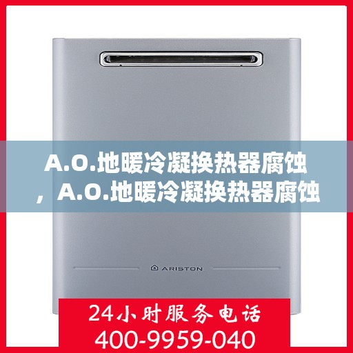 A.O.地暖冷凝换热器腐蚀，A.O.地暖冷凝换热器腐蚀问题及解决方案探讨