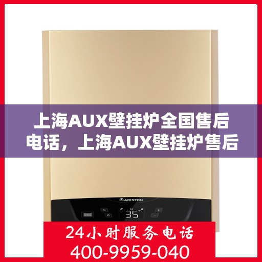 上海AUX壁挂炉全国售后电话，上海AUX壁挂炉售后服务全国热线电话