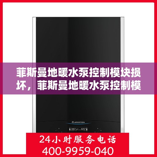 菲斯曼地暖水泵控制模块损坏，菲斯曼地暖水泵控制模块故障解析与修复指南