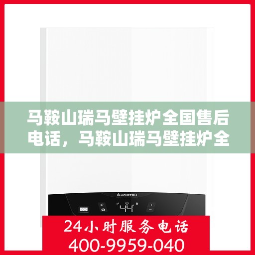 马鞍山瑞马壁挂炉全国售后电话，马鞍山瑞马壁挂炉全国售后热线电话及维修服务解析