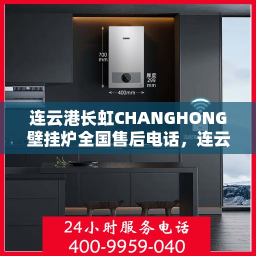 连云港长虹CHANGHONG壁挂炉全国售后电话，连云港长虹CHANGHONG壁挂炉全国售后热线及电话服务支持