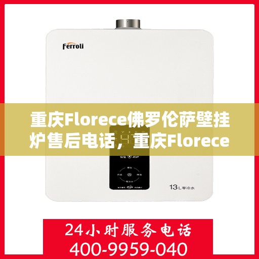 重庆Florece佛罗伦萨壁挂炉售后电话，重庆Florece佛罗伦萨壁挂炉售后服务热线