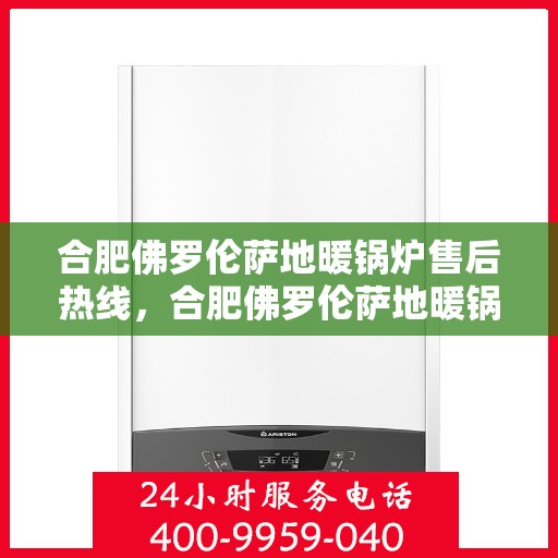 合肥佛罗伦萨地暖锅炉售后热线，合肥佛罗伦萨地暖锅炉售后服务热线，专业解决您的供暖问题