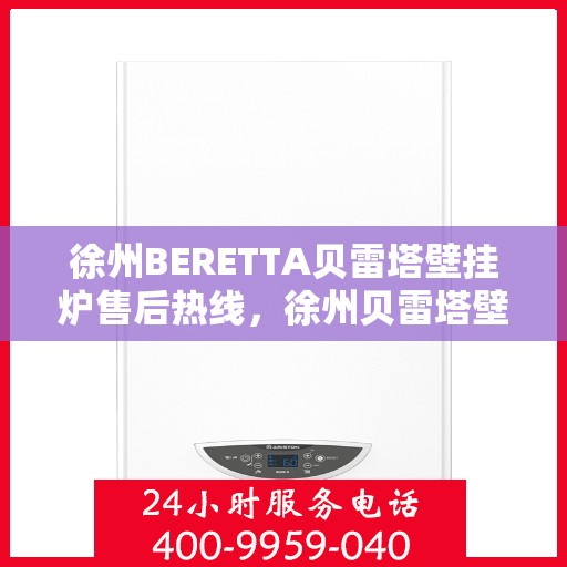 徐州BERETTA贝雷塔壁挂炉售后热线，徐州贝雷塔壁挂炉售后热线，专业维修与贴心服务