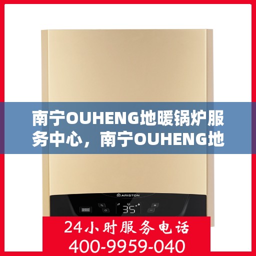 南宁OUHENG地暖锅炉服务中心，南宁OUHENG地暖锅炉专业服务中心，一站式服务温暖您的家。