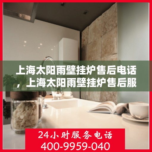 上海太阳雨壁挂炉售后电话，上海太阳雨壁挂炉售后服务热线及电话支持指南