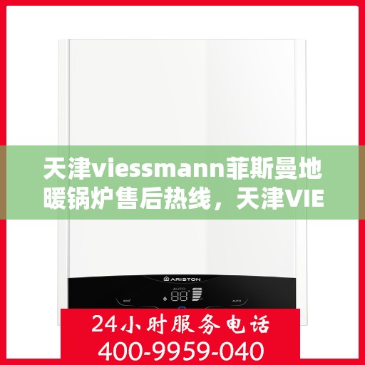 天津viessmann菲斯曼地暖锅炉售后热线，天津VIESSMANN菲斯曼地暖锅炉售后热线，专业维修与保养服务热线公布