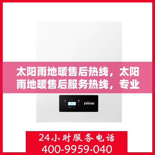 太阳雨地暖售后热线，太阳雨地暖售后服务热线，专业解决您的地暖问题