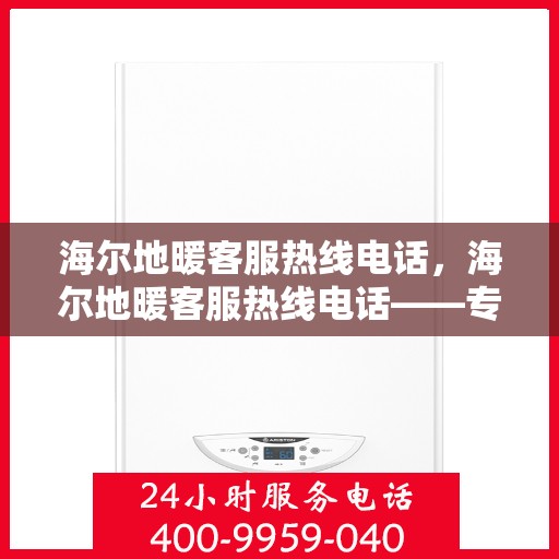 海尔地暖客服热线电话，海尔地暖客服热线电话——专业解决您的地暖问题