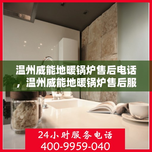 温州威能地暖锅炉售后电话，温州威能地暖锅炉售后服务热线及电话全攻略