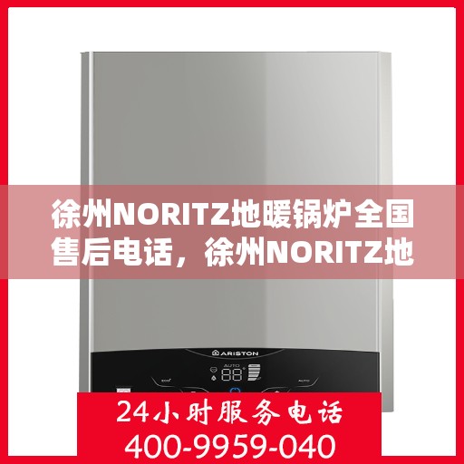 徐州NORITZ地暖锅炉全国售后电话，徐州NORITZ地暖锅炉售后服务热线及全国电话汇总