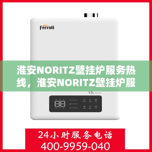 淮安NORITZ壁挂炉服务热线，淮安NORITZ壁挂炉服务热线，专业维修与支持，让您温暖无忧！