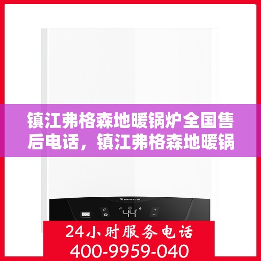 镇江弗格森地暖锅炉全国售后电话，镇江弗格森地暖锅炉全国售后热线电话公布