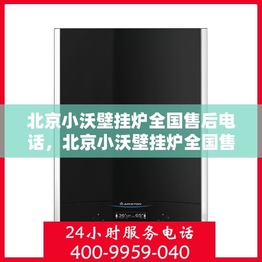 北京小沃壁挂炉全国售后电话，北京小沃壁挂炉全国售后服务热线及电话支持指南