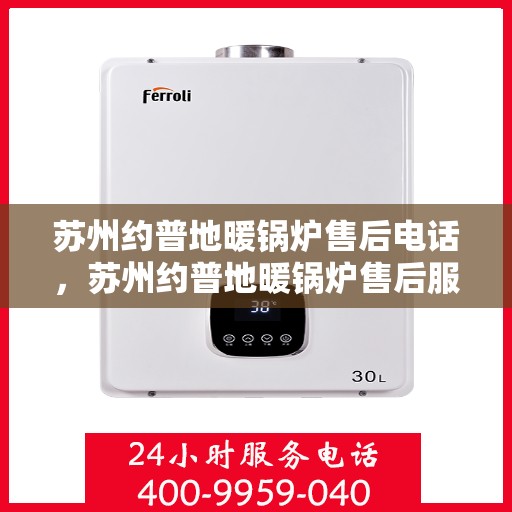 苏州约普地暖锅炉售后电话，苏州约普地暖锅炉售后服务热线及电话查询
