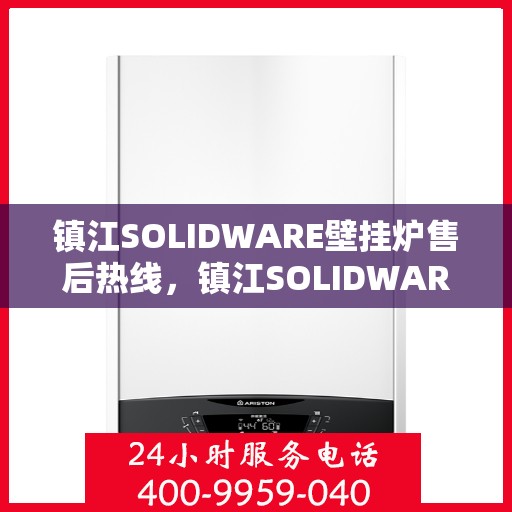 镇江SOLIDWARE壁挂炉售后热线，镇江SOLIDWARE壁挂炉售后服务热线，专业解决您的壁挂炉问题