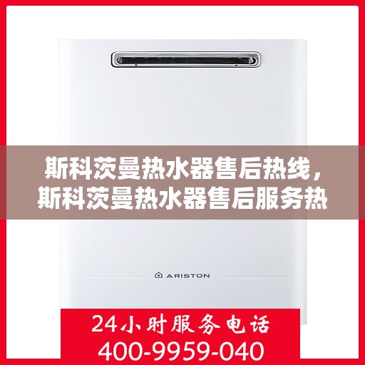 斯科茨曼热水器售后热线,斯科茨曼热水器售后服务热线,专业解决您的热水难题 斯科茨曼热水器售后热线,斯科茨曼热水器售后服务热线,专业解决您的热水难题