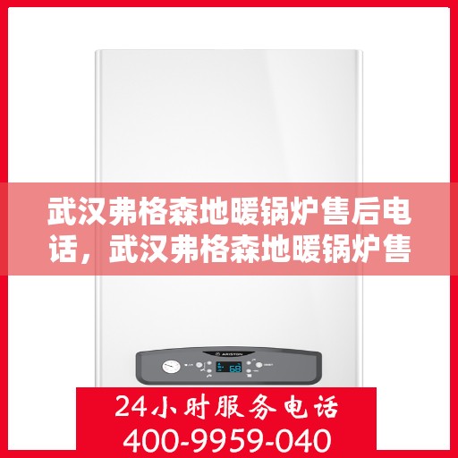 武汉弗格森地暖锅炉售后电话，武汉弗格森地暖锅炉售后服务热线及电话详解