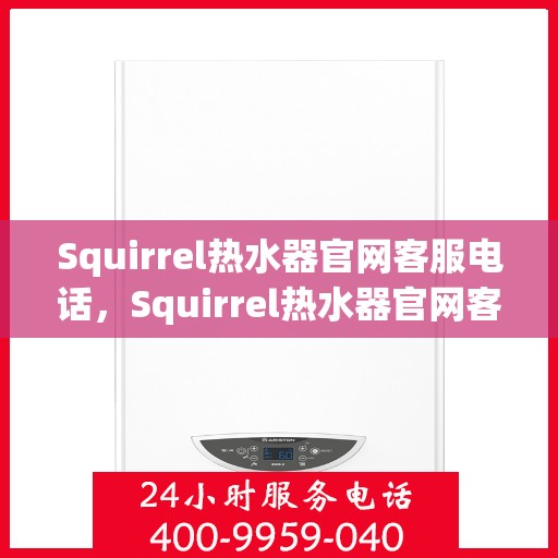Squirrel热水器官网客服电话,Squirrel热水器官网客服热线,专业解答,贴心服务 Squirrel热水器官网客服电话,Squirrel热水器官网客服热线,专业解答,贴心服务
