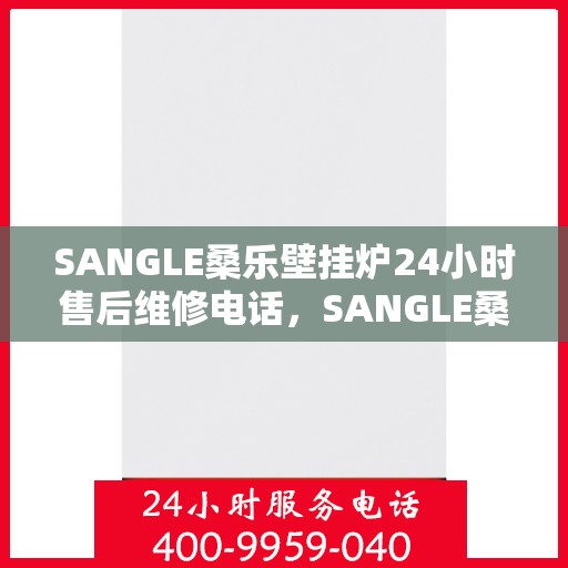 SANGLE桑乐壁挂炉24小时售后维修电话，SANGLE桑乐壁挂炉全天候售后维修服务热线