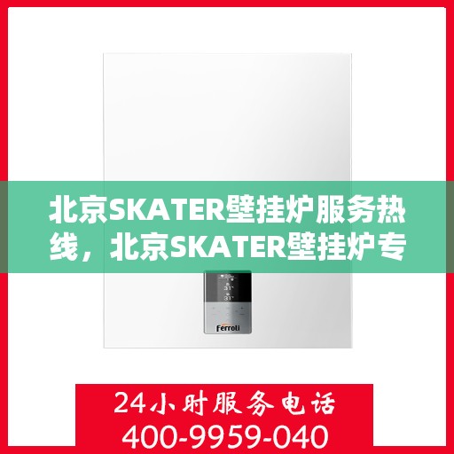 北京SKATER壁挂炉服务热线，北京SKATER壁挂炉专业维修服务热线