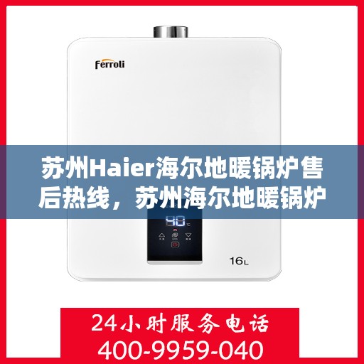 苏州Haier海尔地暖锅炉售后热线，苏州海尔地暖锅炉售后服务热线及支持团队专业解答