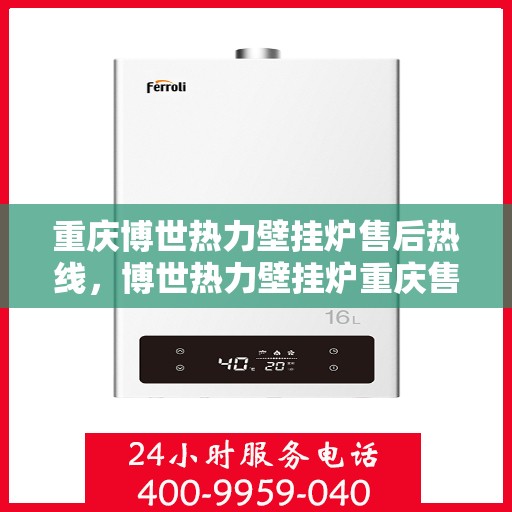 重庆博世热力壁挂炉售后热线，博世热力壁挂炉重庆售后热线，专业维修与关怀服务热线揭秘