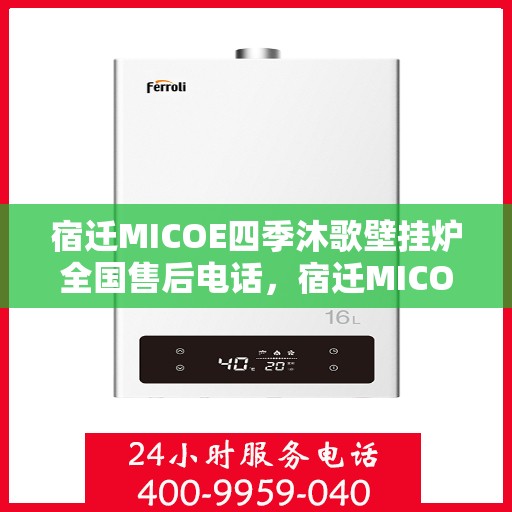 宿迁MICOE四季沐歌壁挂炉全国售后电话，宿迁MICOE四季沐歌壁挂炉售后服务热线及全国电话汇总