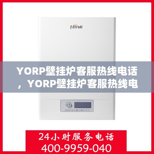 YORP壁挂炉客服热线电话，YORP壁挂炉客服热线电话，专业解答，温暖您的家。