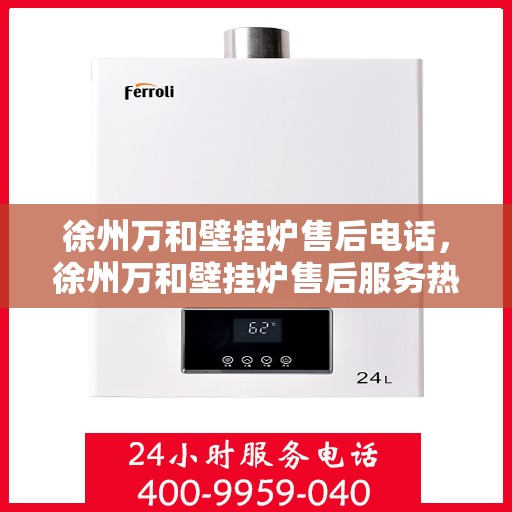徐州万和壁挂炉售后电话，徐州万和壁挂炉售后服务热线及电话查询
