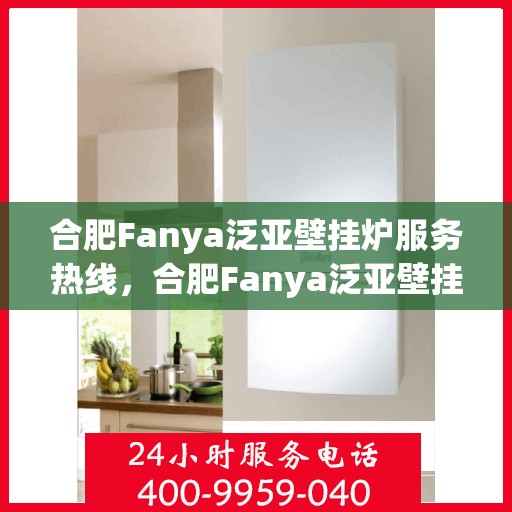合肥Fanya泛亚壁挂炉服务热线，合肥Fanya泛亚壁挂炉售后服务热线，专业团队，贴心服务