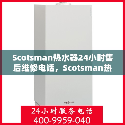 Scotsman热水器24小时售后维修电话,Scotsman热水器全天候售后维修服务热线 Scotsman热水器24小时售后维修电话,Scotsman热水器全天候售后维修服务热线