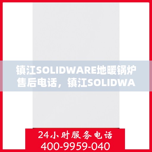 镇江SOLIDWARE地暖锅炉售后电话，镇江SOLIDWARE地暖锅炉售后服务热线电话