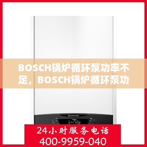 BOSCH锅炉循环泵功率不足,BOSCH锅炉循环泵功率不足问题解析 BOSCH锅炉循环泵功率不足,BOSCH锅炉循环泵功率不足问题解析