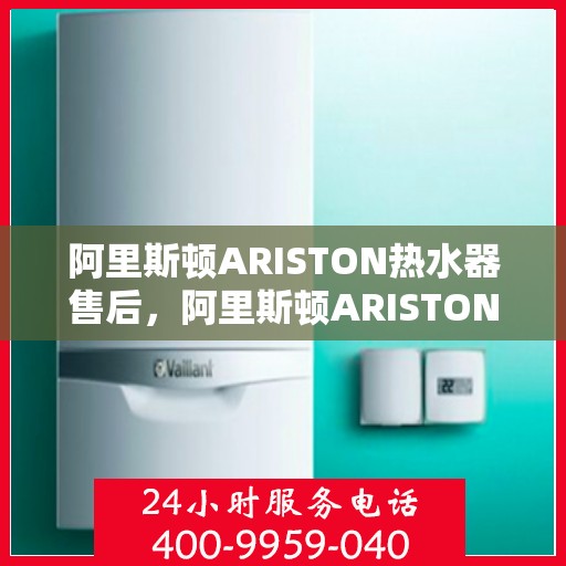 阿里斯顿ARISTON热水器售后,阿里斯顿ARISTON热水器售后服务解析 阿里斯顿ARISTON热水器售后,阿里斯顿ARISTON热水器售后服务解析