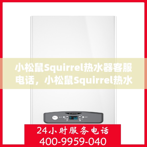 小松鼠Squirrel热水器客服电话，小松鼠Squirrel热水器客服热线及咨询专线解答
