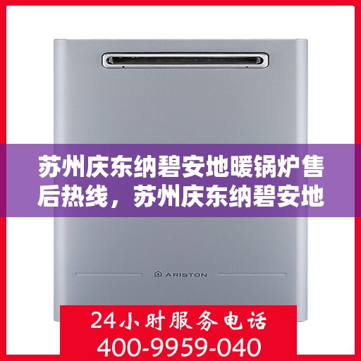 苏州庆东纳碧安地暖锅炉售后热线，苏州庆东纳碧安地暖锅炉售后服务热线及支持指南