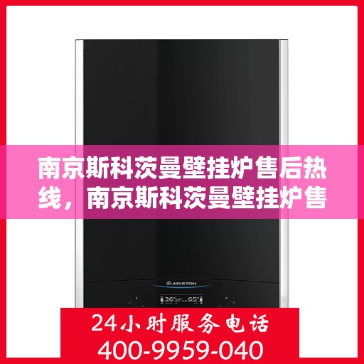 南京斯科茨曼壁挂炉售后热线，南京斯科茨曼壁挂炉售后服务热线，专业维修与咨询支持