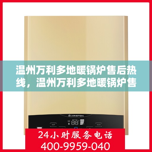 温州万利多地暖锅炉售后热线，温州万利多地暖锅炉售后服务热线及支持指南
