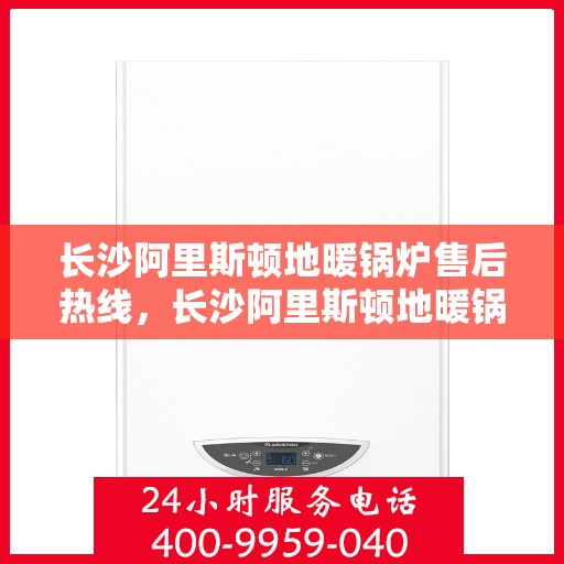 长沙阿里斯顿地暖锅炉售后热线，长沙阿里斯顿地暖锅炉售后服务热线，专业解决您的温暖问题