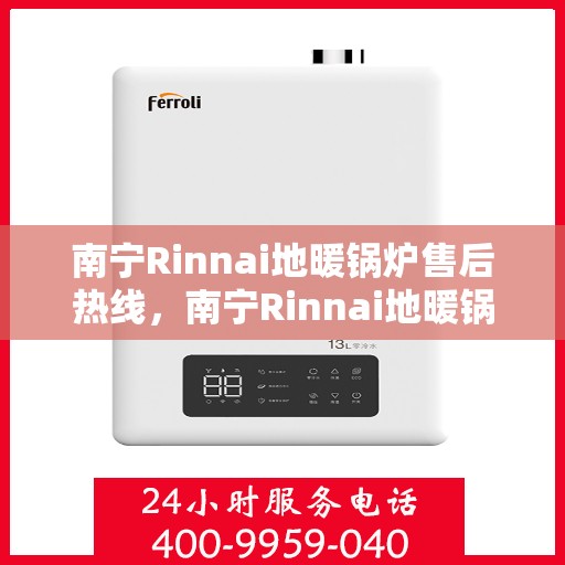 南宁Rinnai地暖锅炉售后热线，南宁Rinnai地暖锅炉售后服务热线，专业解决您的温暖问题