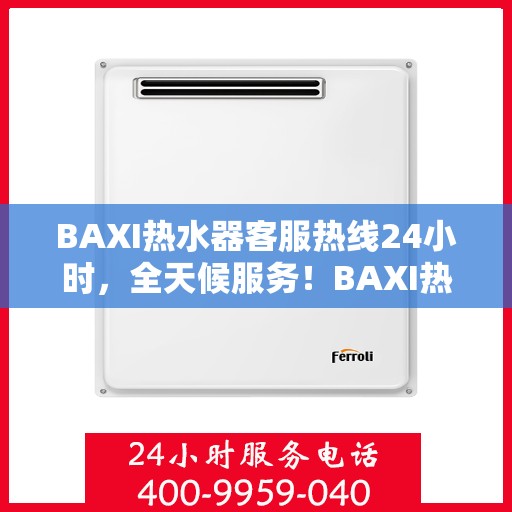 BAXI热水器客服热线24小时，全天候服务！BAXI热水器客服热线随时为您解答疑问