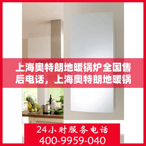 上海奥特朗地暖锅炉全国售后电话，上海奥特朗地暖锅炉售后服务热线及全国售后电话汇总