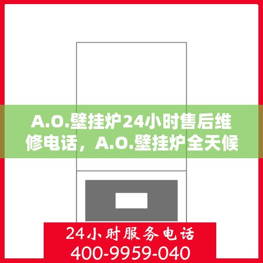 A.O.壁挂炉24小时售后维修电话，A.O.壁挂炉全天候售后维修服务热线