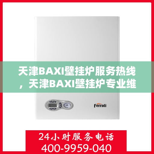 天津BAXI壁挂炉服务热线,天津BAXI壁挂炉专业维修服务热线 天津BAXI壁挂炉服务热线,天津BAXI壁挂炉专业维修服务热线