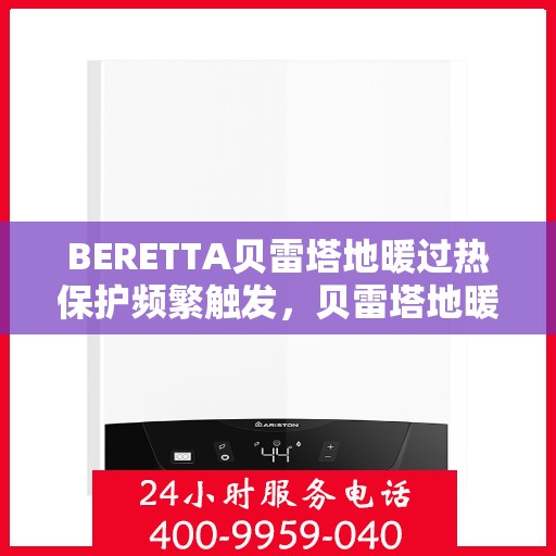 BERETTA贝雷塔地暖过热保护频繁触发，贝雷塔地暖过热保护频繁启动，原因解析与解决方案