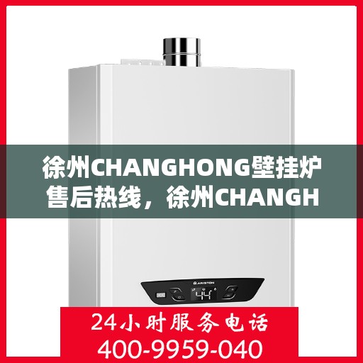 徐州CHANGHONG壁挂炉售后热线，徐州CHANGHONG壁挂炉售后服务热线，专业维修，快速响应，贴心保障。