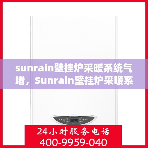sunrain壁挂炉采暖系统气堵，Sunrain壁挂炉采暖系统气堵解析与解决方案