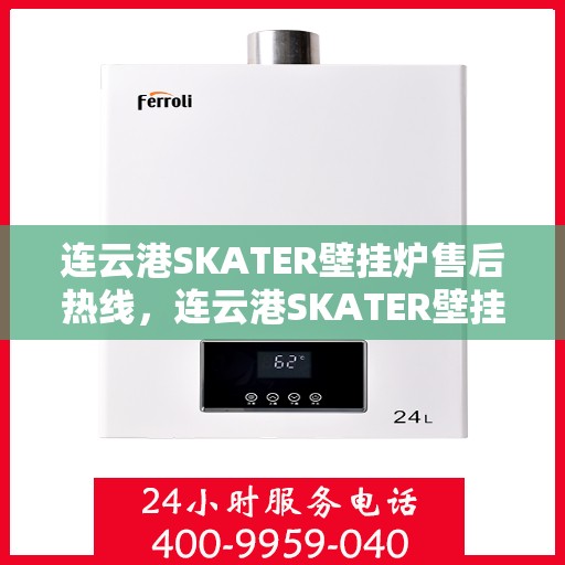 连云港SKATER壁挂炉售后热线，连云港SKATER壁挂炉售后服务热线，专业团队为您解答疑问，贴心保障您的温暖生活